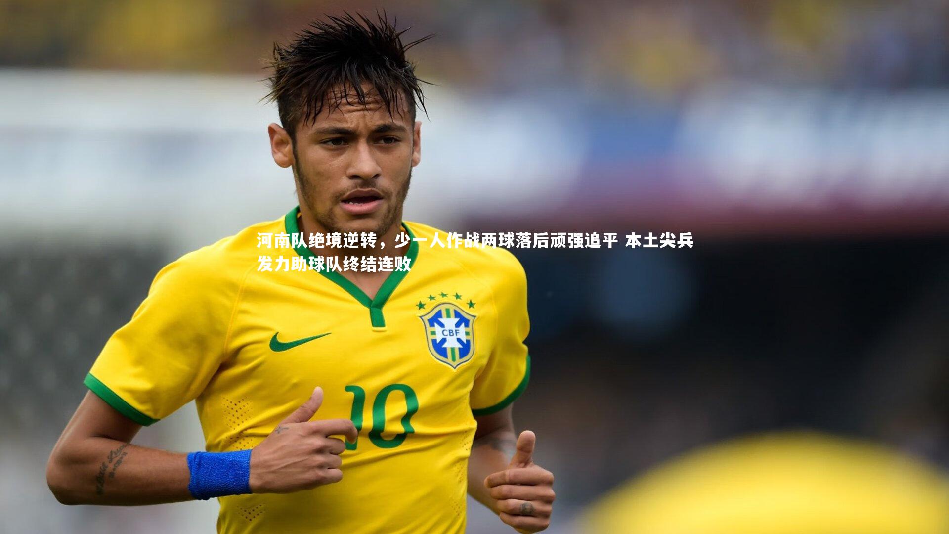 河南队绝境逆转，少一人作战两球落后顽强追平 本土尖兵发力助球队终结连败