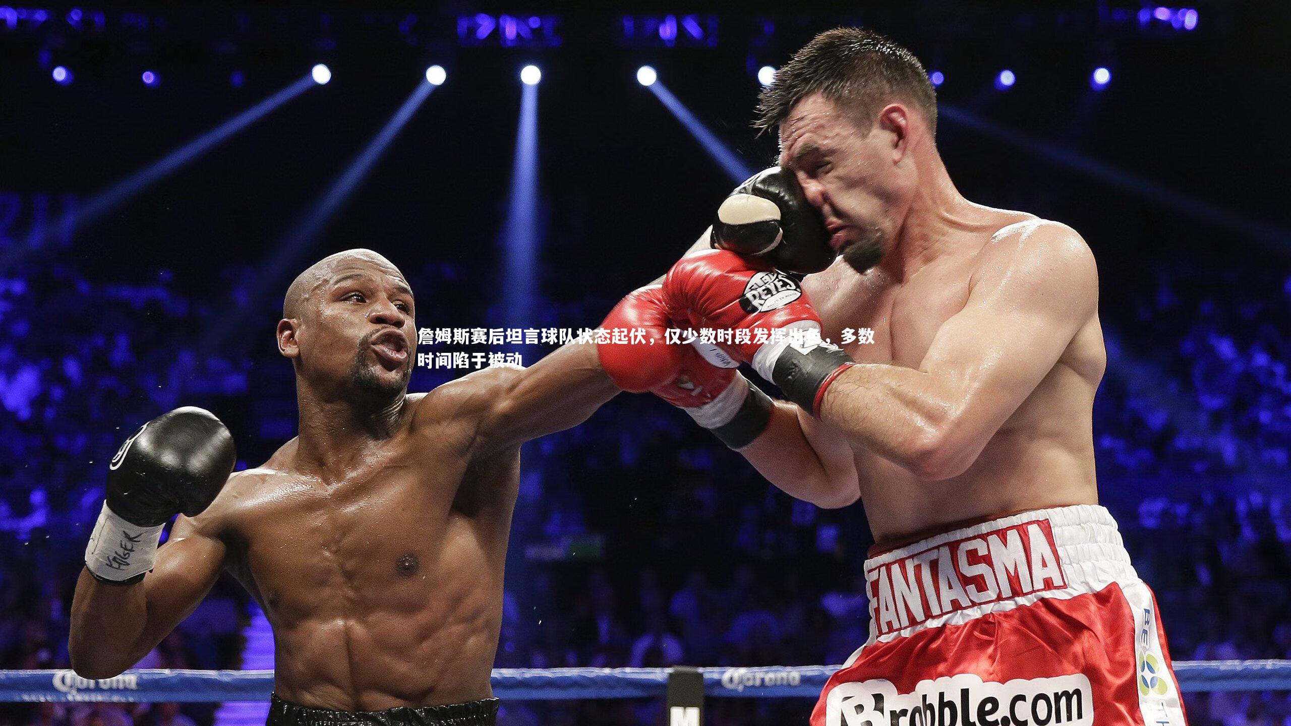 詹姆斯赛后坦言球队状态起伏，仅少数时段发挥出色，多数时间陷于被动