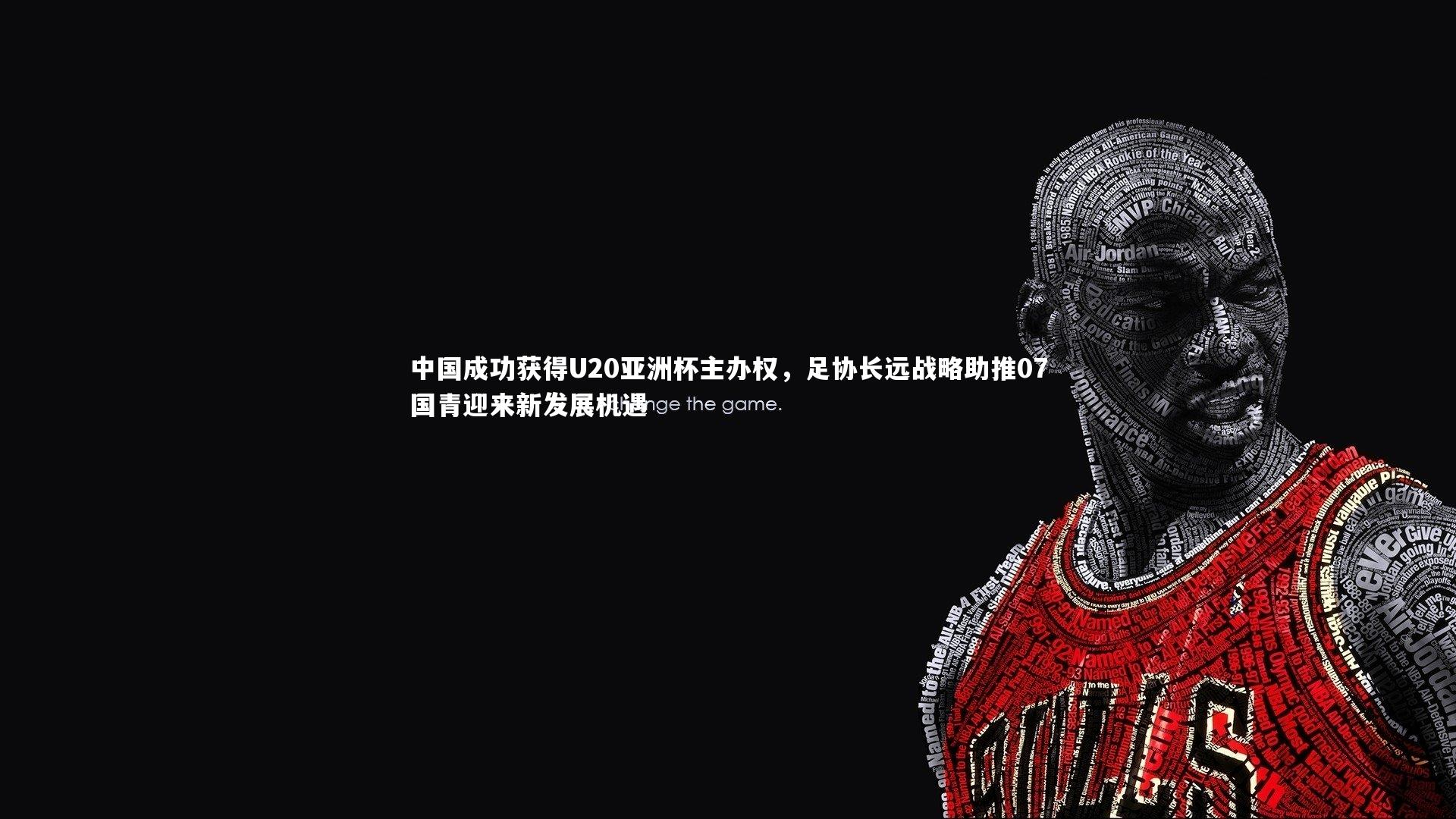 中国成功获得U20亚洲杯主办权，足协长远战略助推07国青迎来新发展机遇