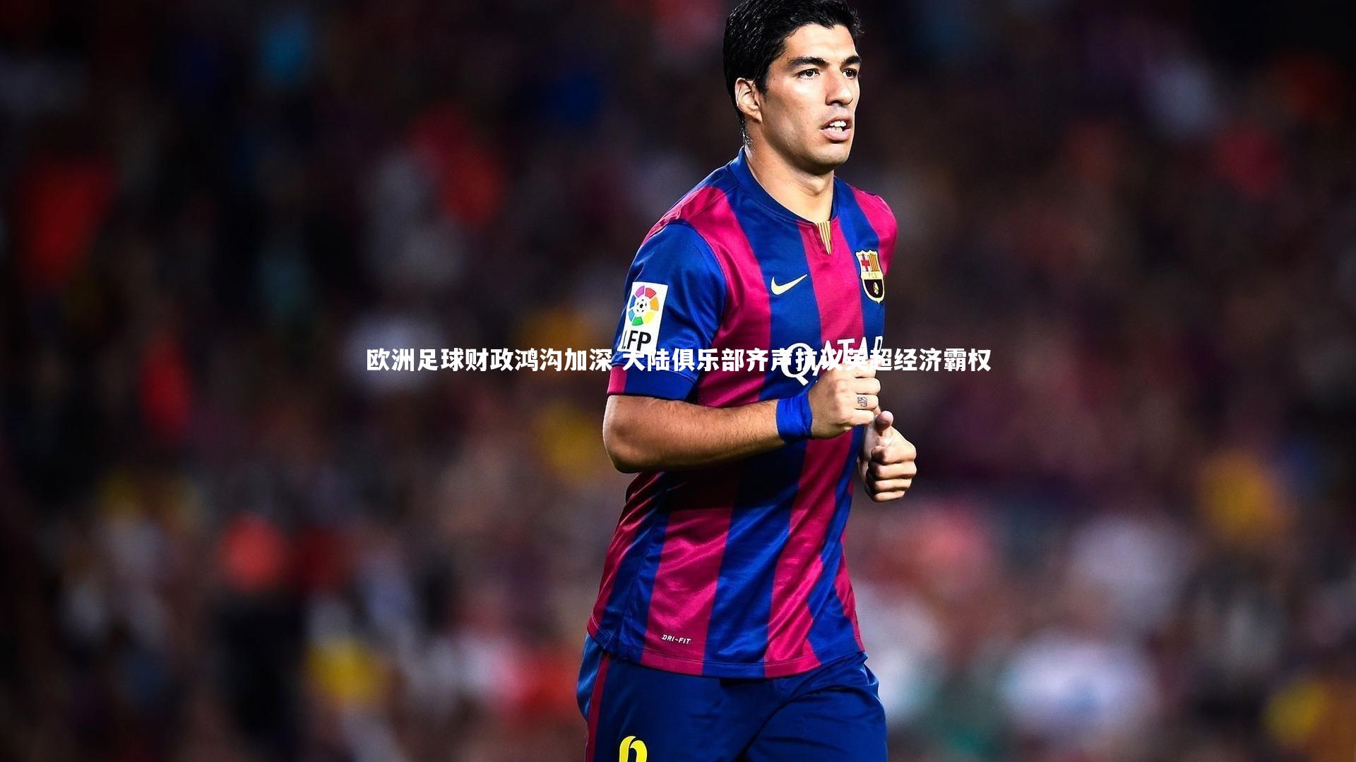 欧洲足球财政鸿沟加深 大陆俱乐部齐声抗议英超经济霸权