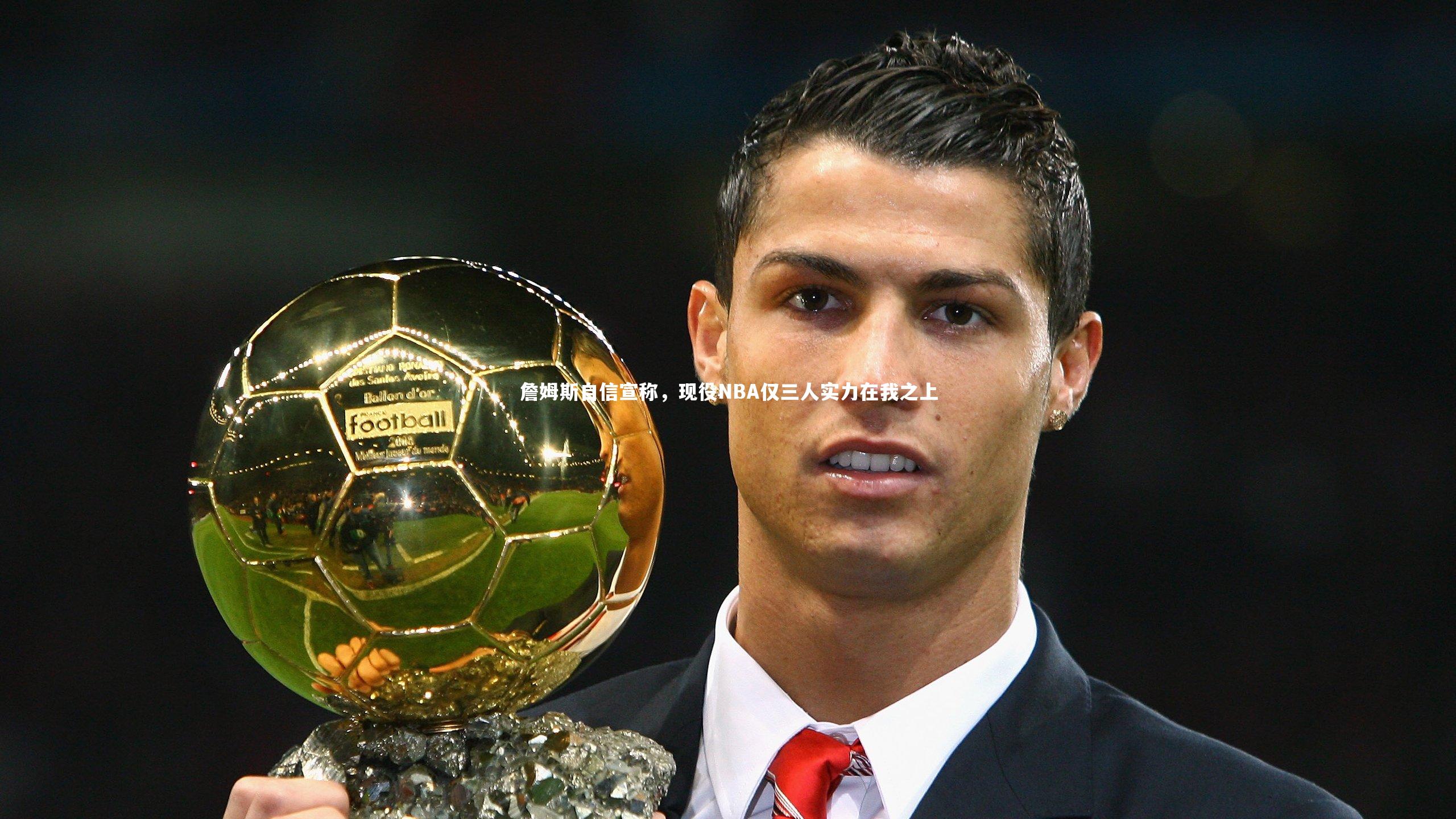 詹姆斯自信宣称，现役NBA仅三人实力在我之上